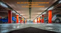 Bau und Betrieb von Parkhäusern und Tiefgaragen