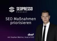 SEO Maßnahmen priorisieren - Stephan Walcher, diva-e Head of SEO, im SEOPRESSO Podcast