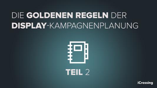 Die goldenen Regeln der Display-Kampagnenplanung – Teil 2